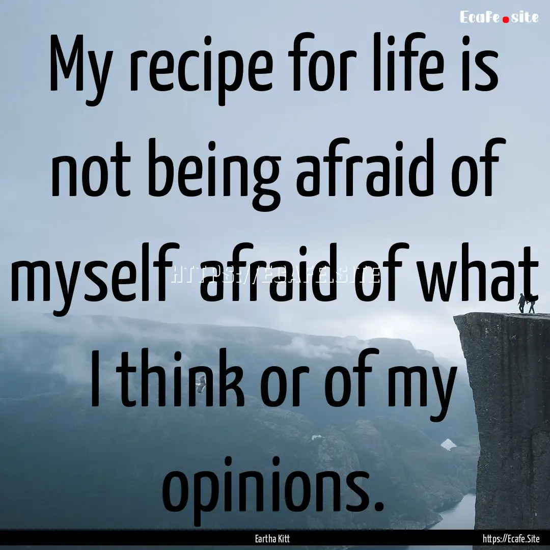 My recipe for life is not being afraid of.... : Quote by Eartha Kitt