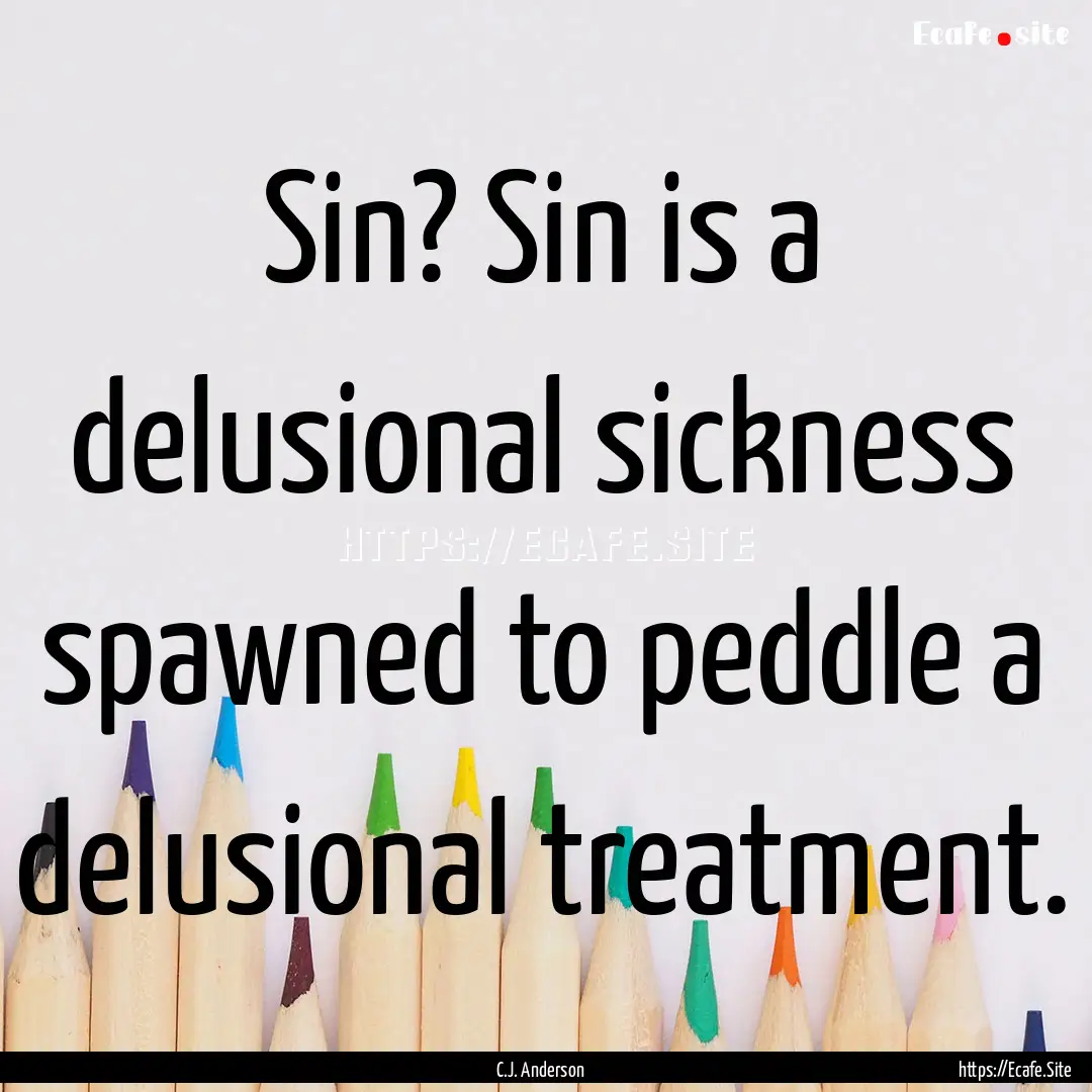 Sin? Sin is a delusional sickness spawned.... : Quote by C.J. Anderson