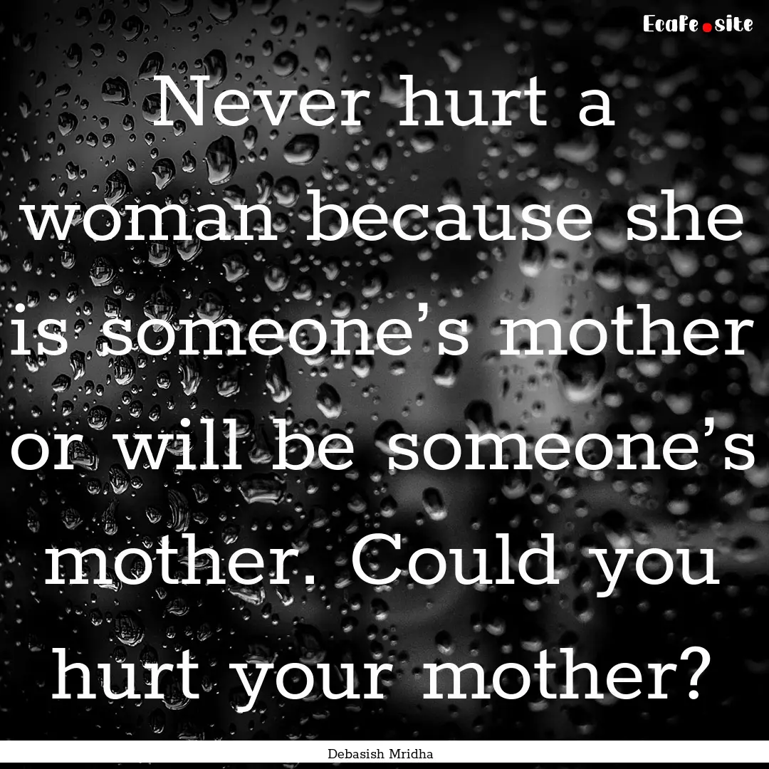 Never hurt a woman because she is someone’s.... : Quote by Debasish Mridha