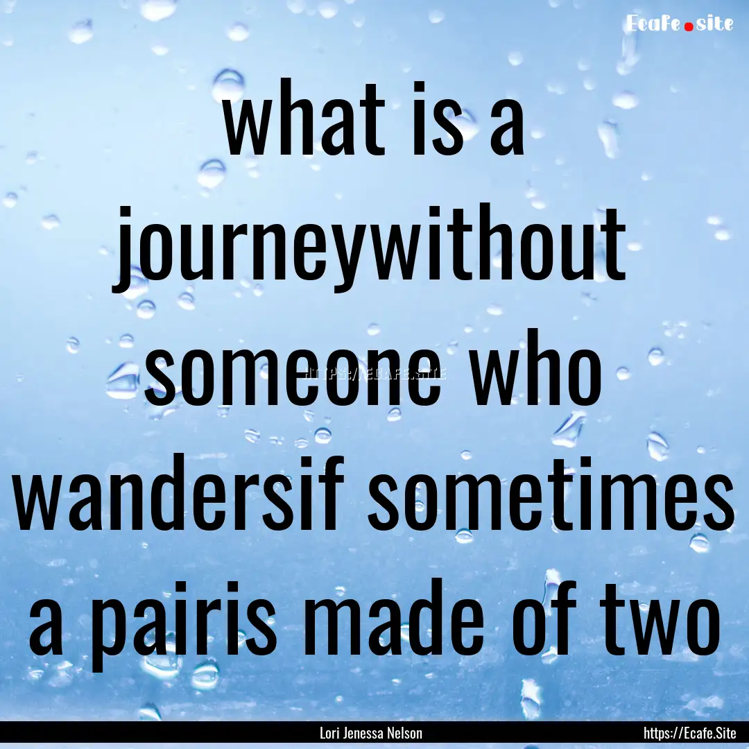 what is a journeywithout someone who wandersif.... : Quote by Lori Jenessa Nelson