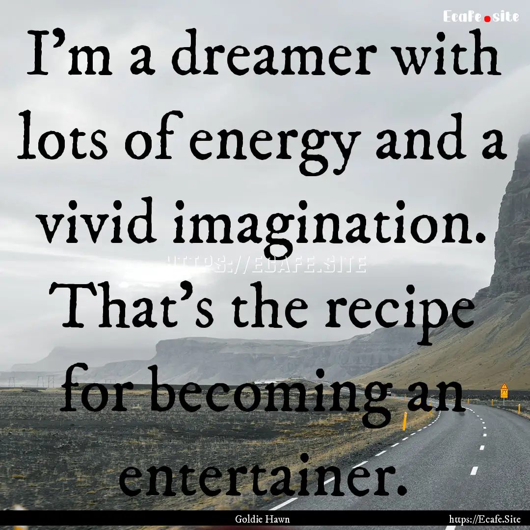 I'm a dreamer with lots of energy and a vivid.... : Quote by Goldie Hawn