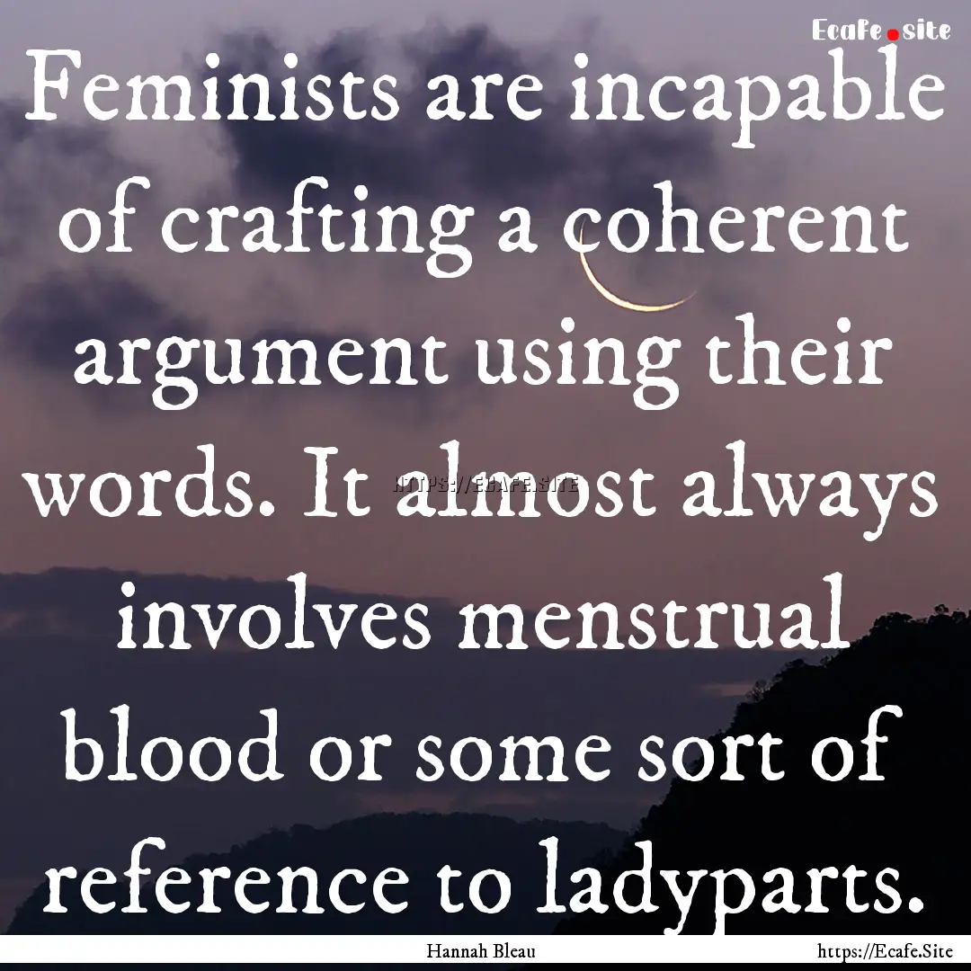 Feminists are incapable of crafting a coherent.... : Quote by Hannah Bleau