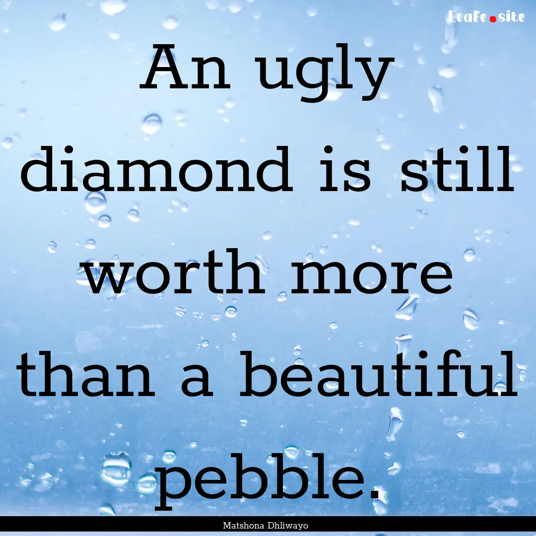 An ugly diamond is still worth more than.... : Quote by Matshona Dhliwayo