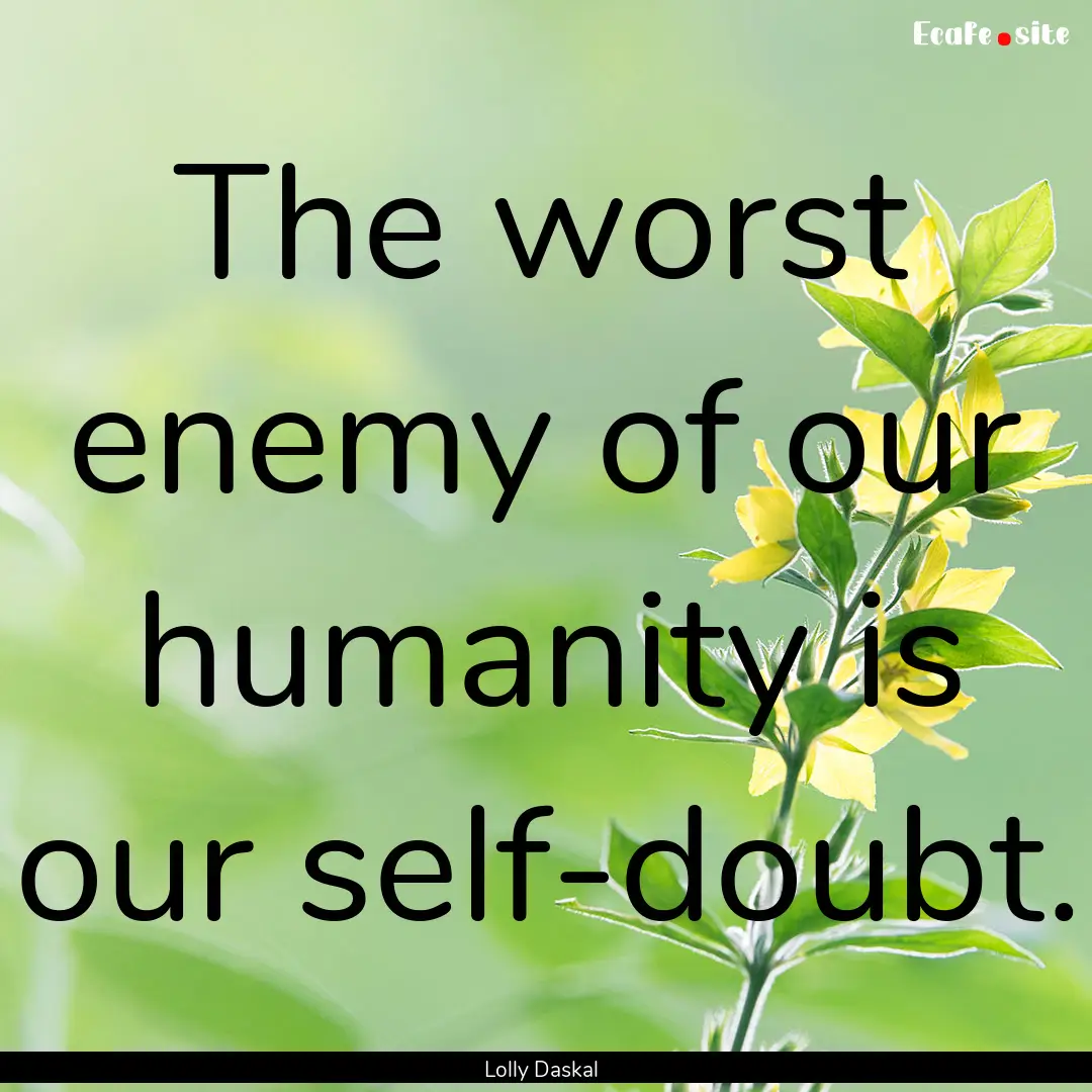 The worst enemy of our humanity is our self-doubt..... : Quote by Lolly Daskal