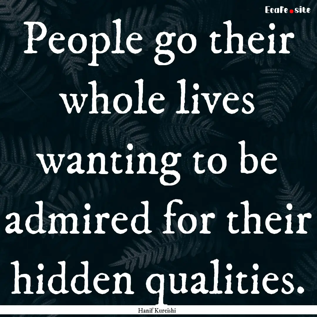 People go their whole lives wanting to be.... : Quote by Hanif Kureishi