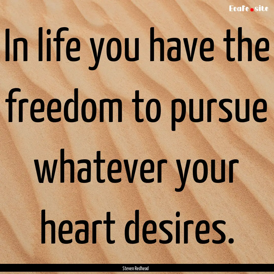 In life you have the freedom to pursue whatever.... : Quote by Steven Redhead