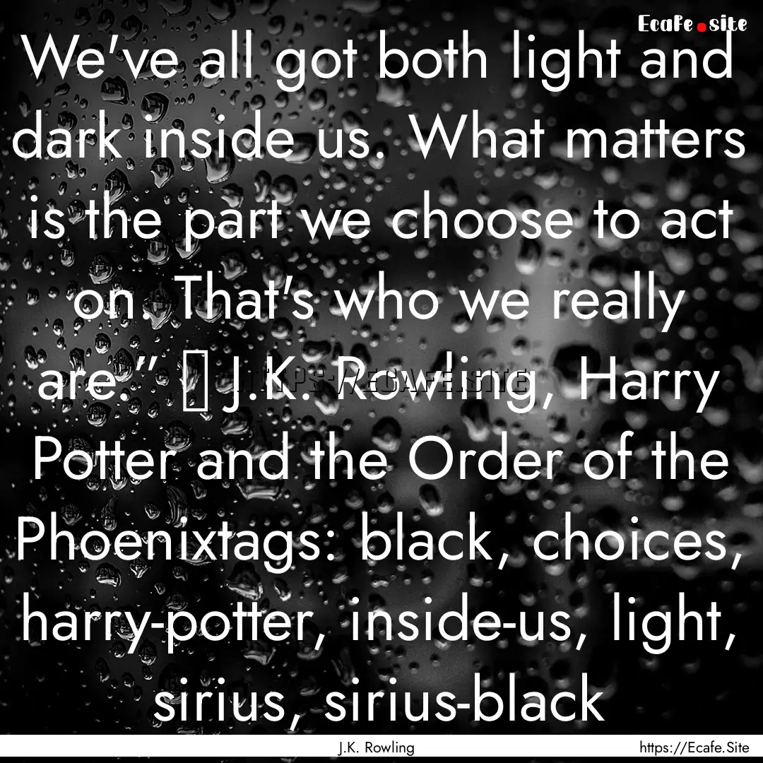 We've all got both light and dark inside.... : Quote by J.K. Rowling