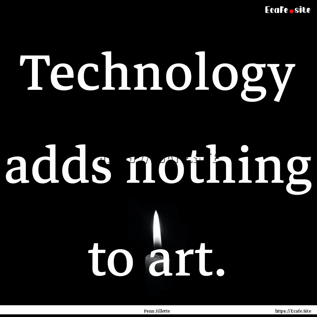 Technology adds nothing to art. : Quote by Penn Jillette