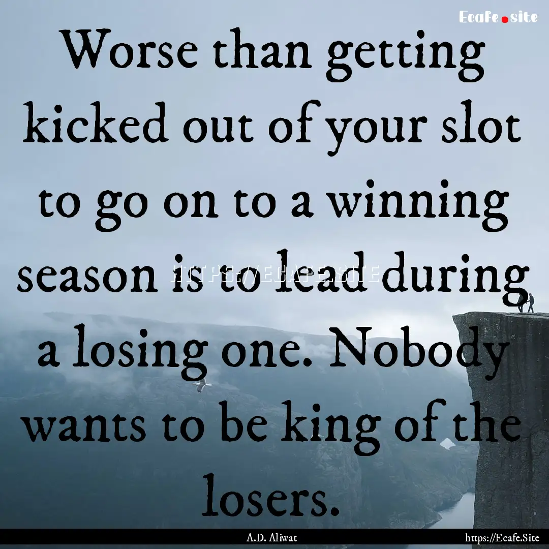 Worse than getting kicked out of your slot.... : Quote by A.D. Aliwat