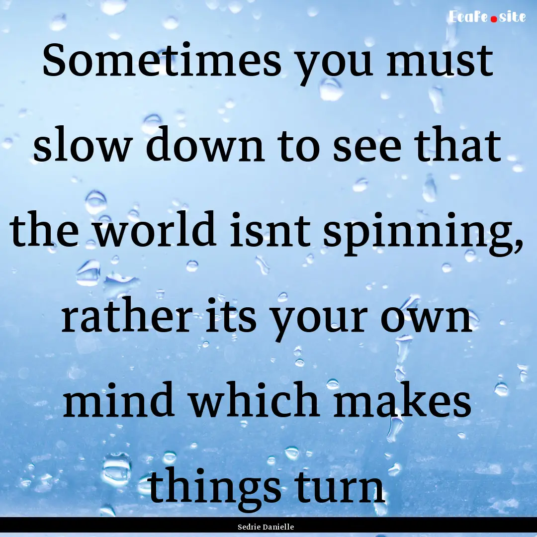 Sometimes you must slow down to see that.... : Quote by Sedrie Danielle