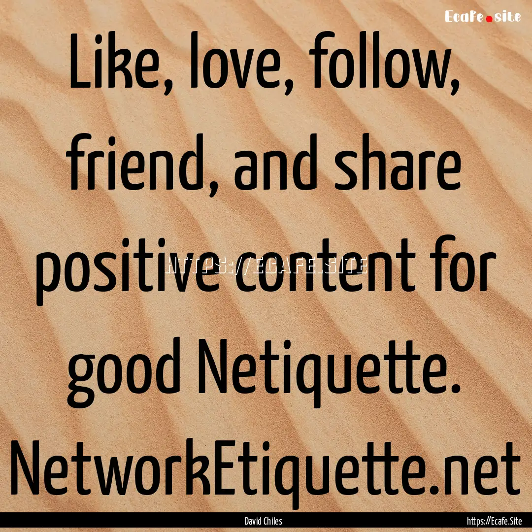 Like, love, follow, friend, and share positive.... : Quote by David Chiles