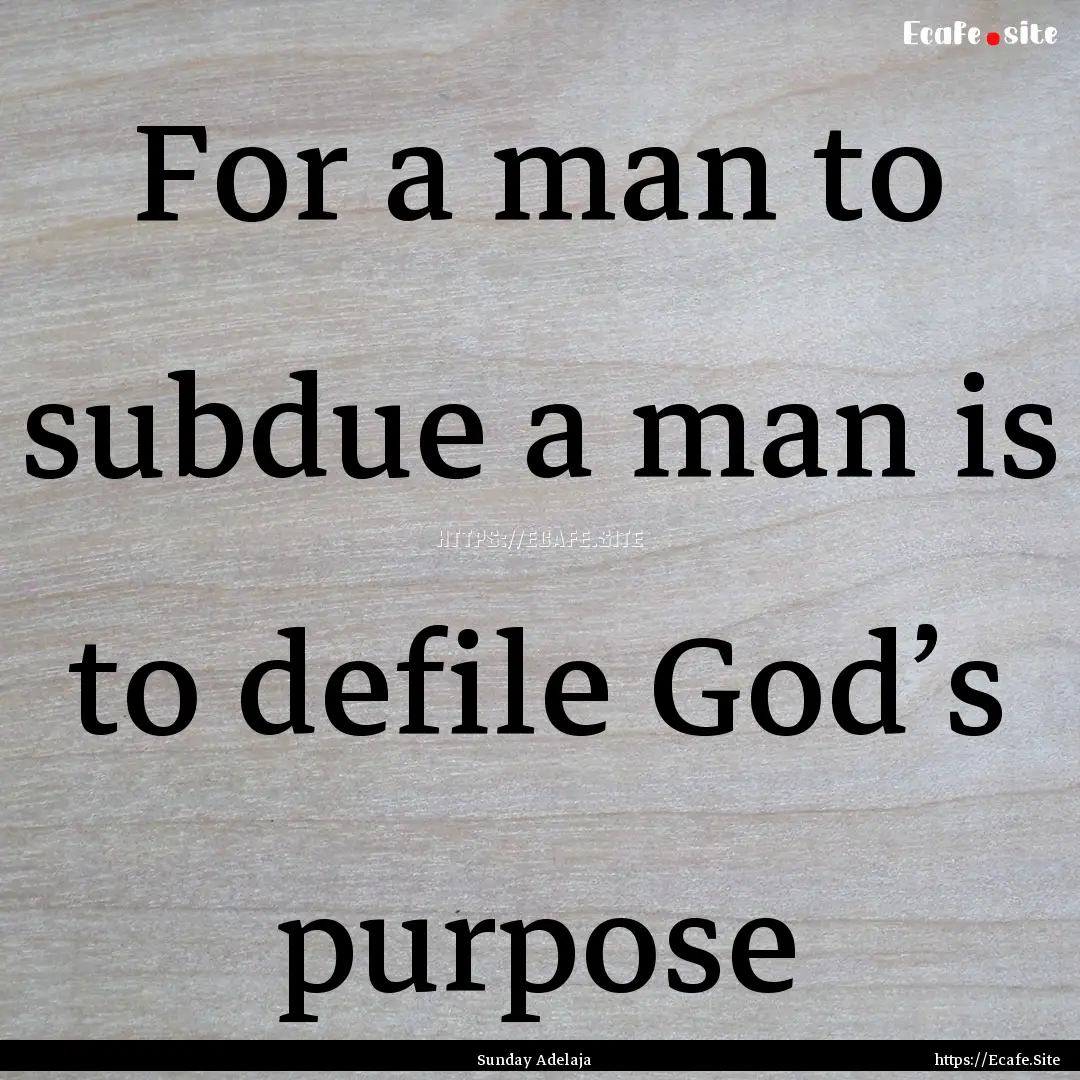 For a man to subdue a man is to defile God’s.... : Quote by Sunday Adelaja