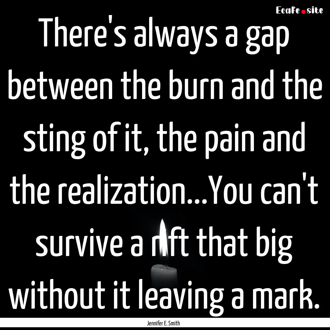 There's always a gap between the burn and.... : Quote by Jennifer E. Smith