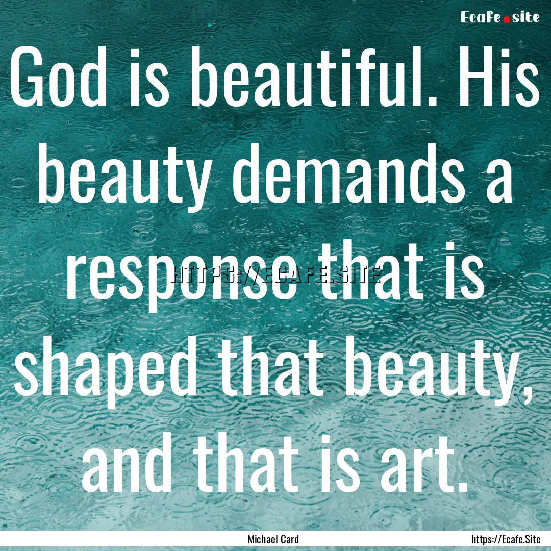 God is beautiful. His beauty demands a response.... : Quote by Michael Card