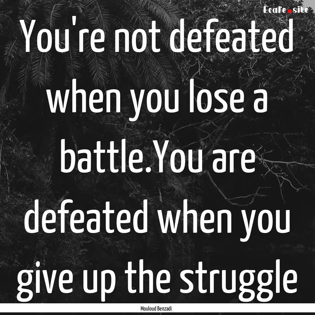 You're not defeated when you lose a battle.You.... : Quote by Mouloud Benzadi