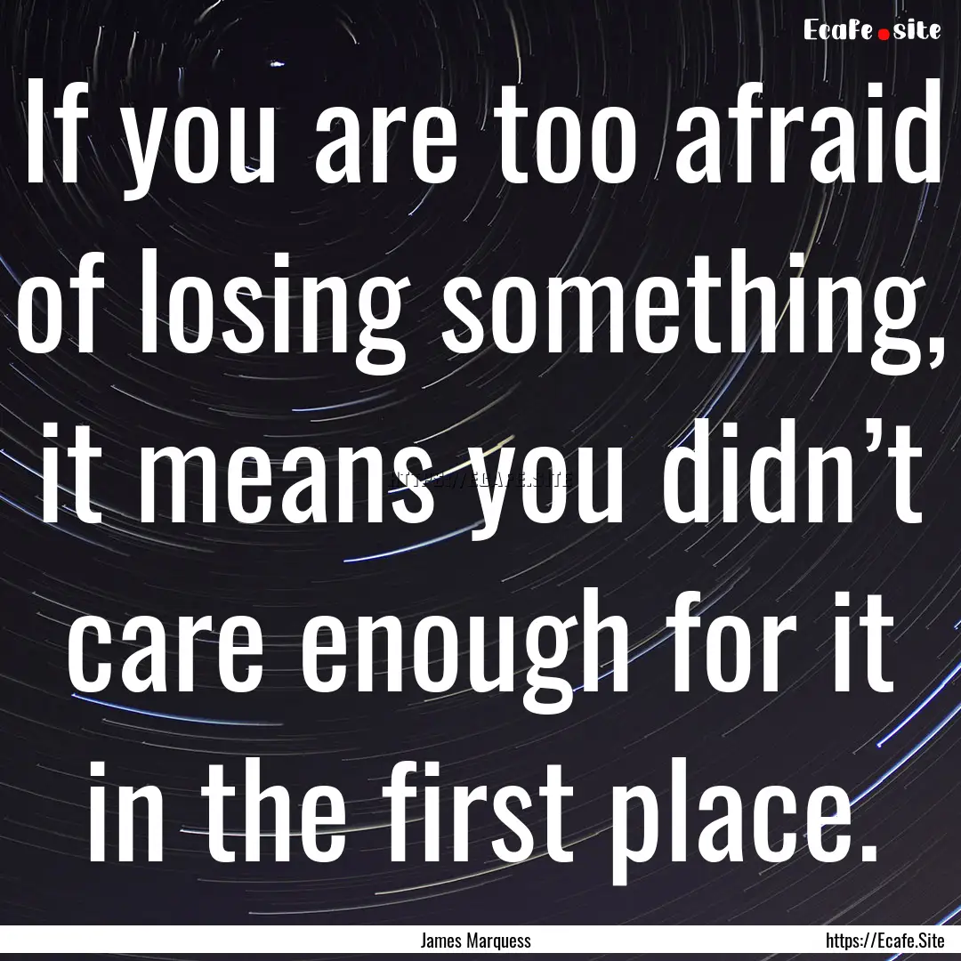 If you are too afraid of losing something,.... : Quote by James Marquess