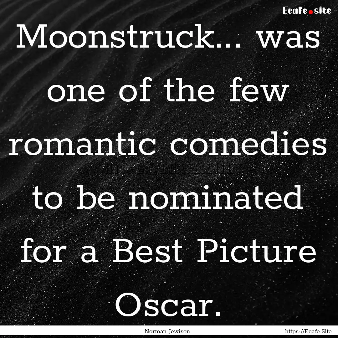 Moonstruck... was one of the few romantic.... : Quote by Norman Jewison