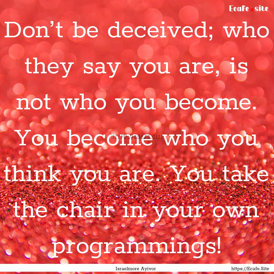 Don’t be deceived; who they say you are,.... : Quote by Israelmore Ayivor