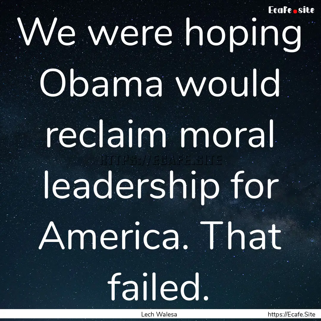 We were hoping Obama would reclaim moral.... : Quote by Lech Walesa