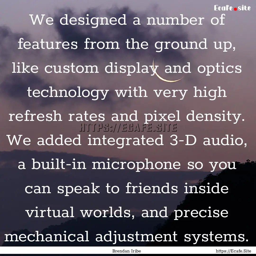 We designed a number of features from the.... : Quote by Brendan Iribe