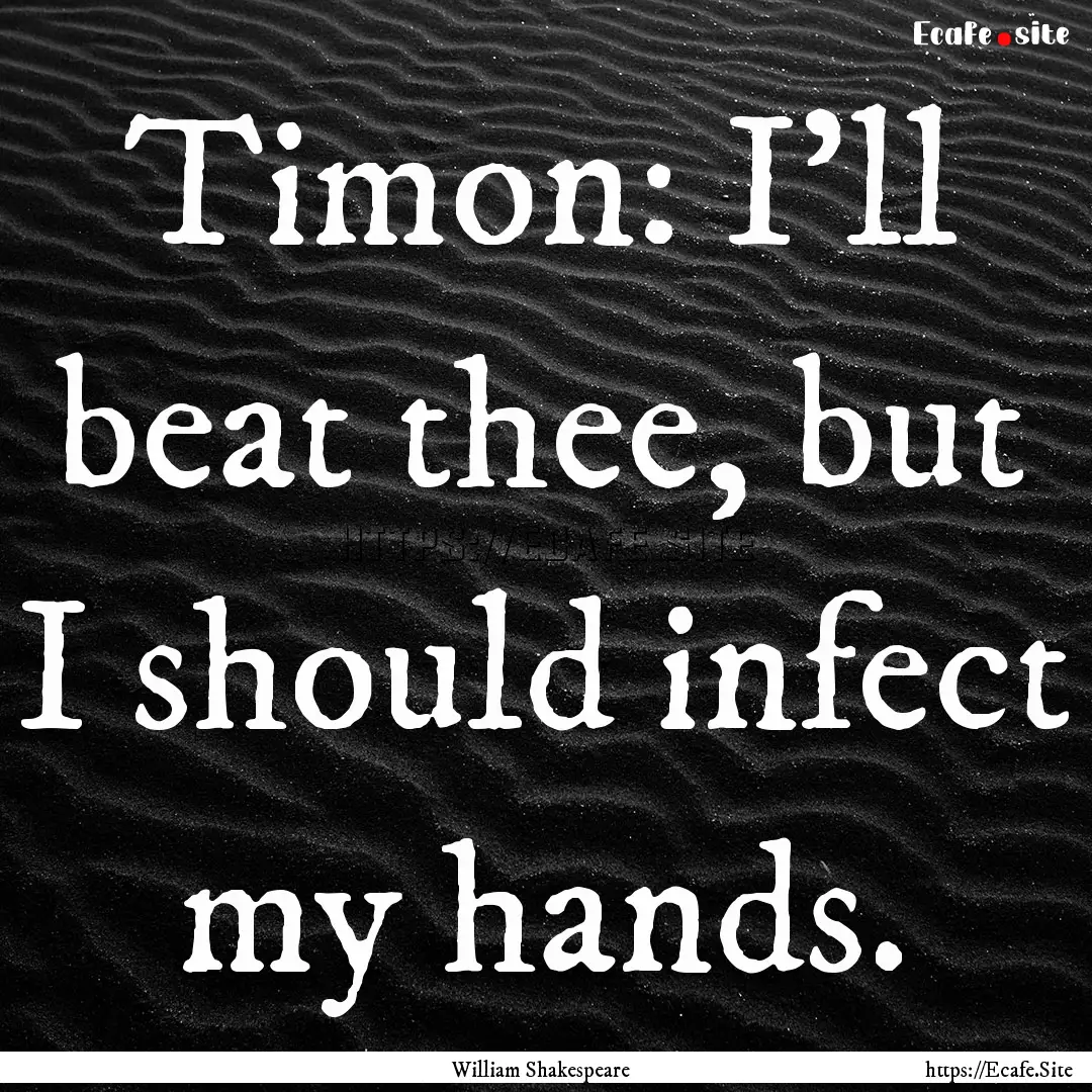 Timon: I’ll beat thee, but I should infect.... : Quote by William Shakespeare