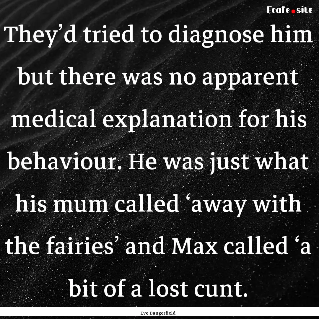 They’d tried to diagnose him but there.... : Quote by Eve Dangerfield