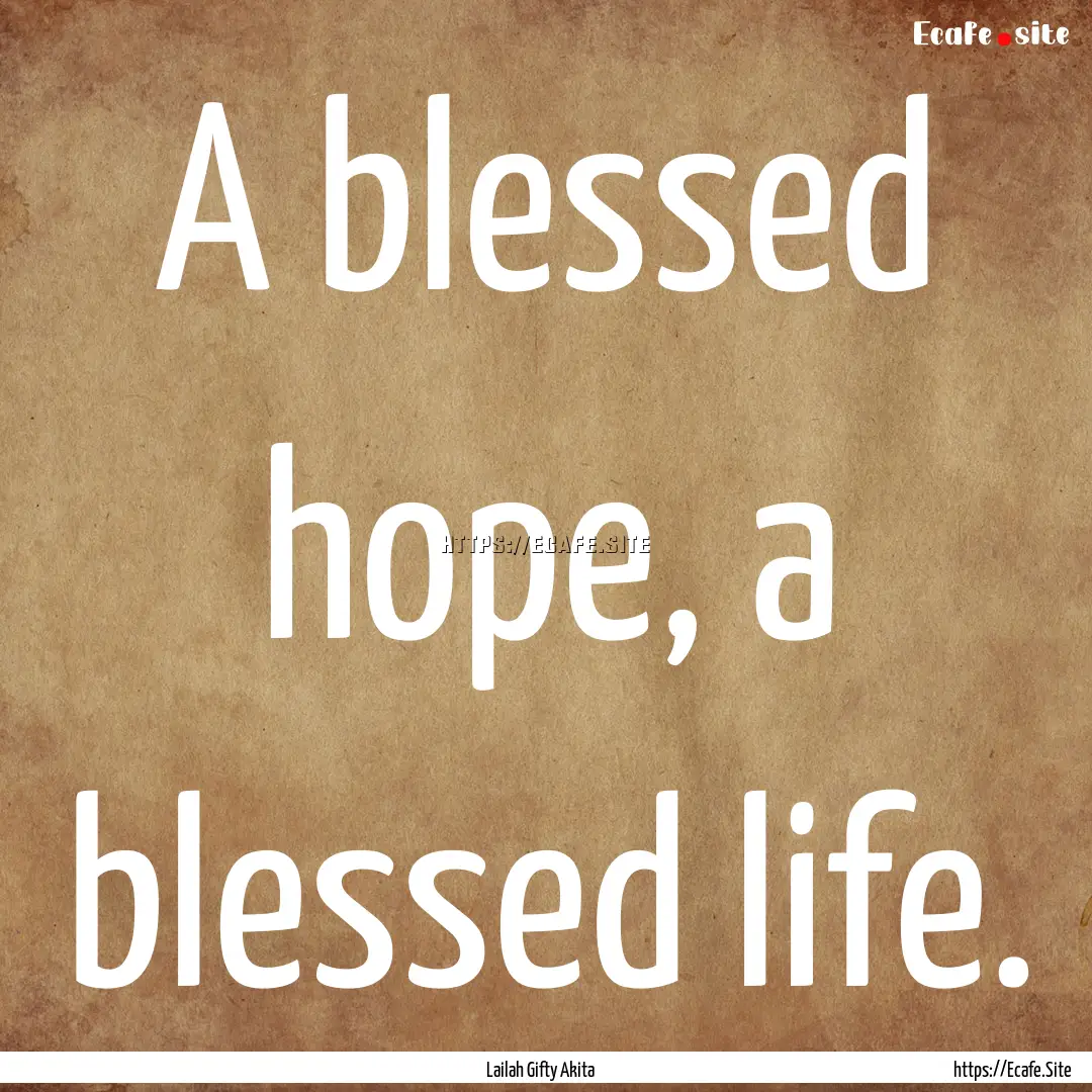 A blessed hope, a blessed life. : Quote by Lailah Gifty Akita