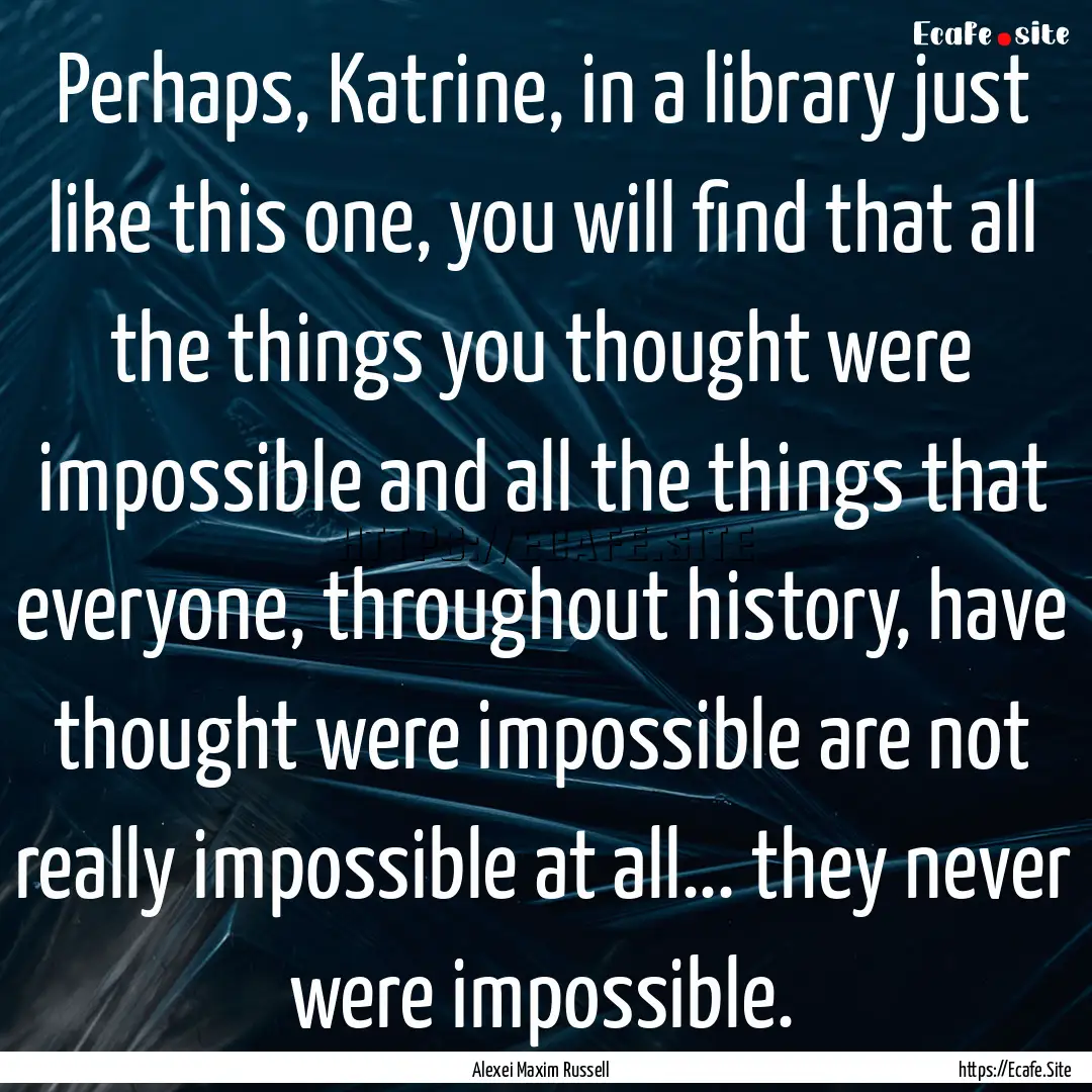 Perhaps, Katrine, in a library just like.... : Quote by Alexei Maxim Russell