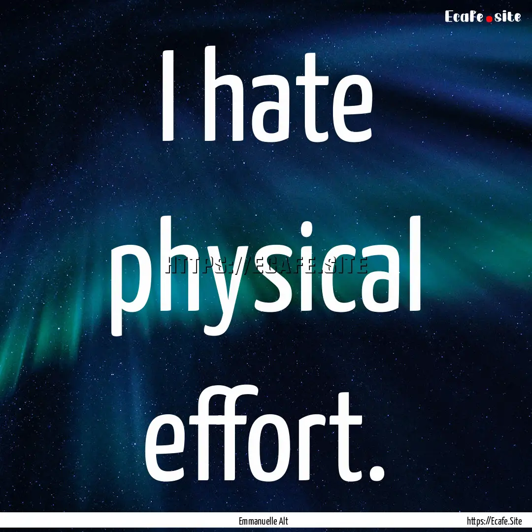 I hate physical effort. : Quote by Emmanuelle Alt