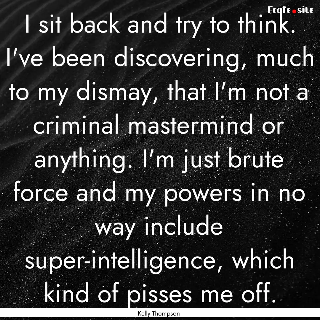 I sit back and try to think. I've been discovering,.... : Quote by Kelly Thompson