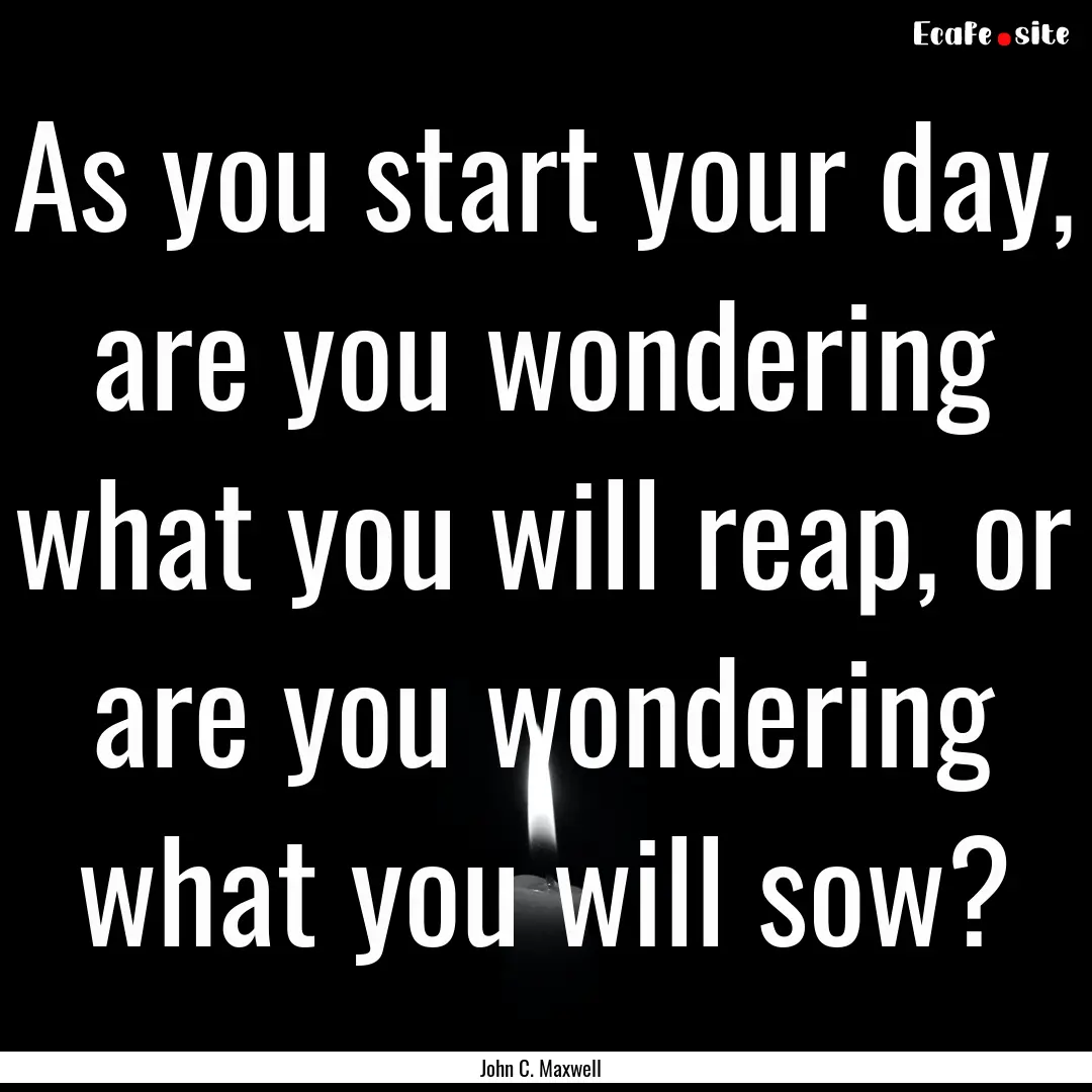 As you start your day, are you wondering.... : Quote by John C. Maxwell