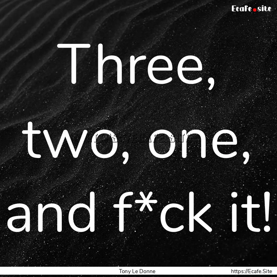 Three, two, one, and f*ck it! : Quote by Tony Le Donne