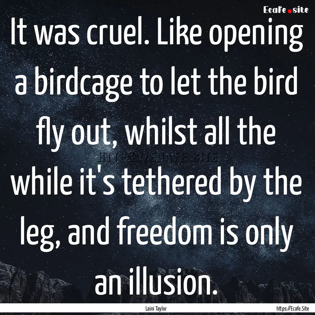 It was cruel. Like opening a birdcage to.... : Quote by Laini Taylor