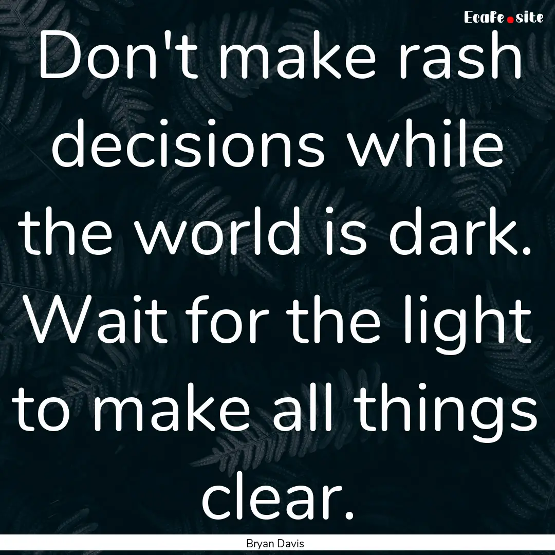 Don't make rash decisions while the world.... : Quote by Bryan Davis