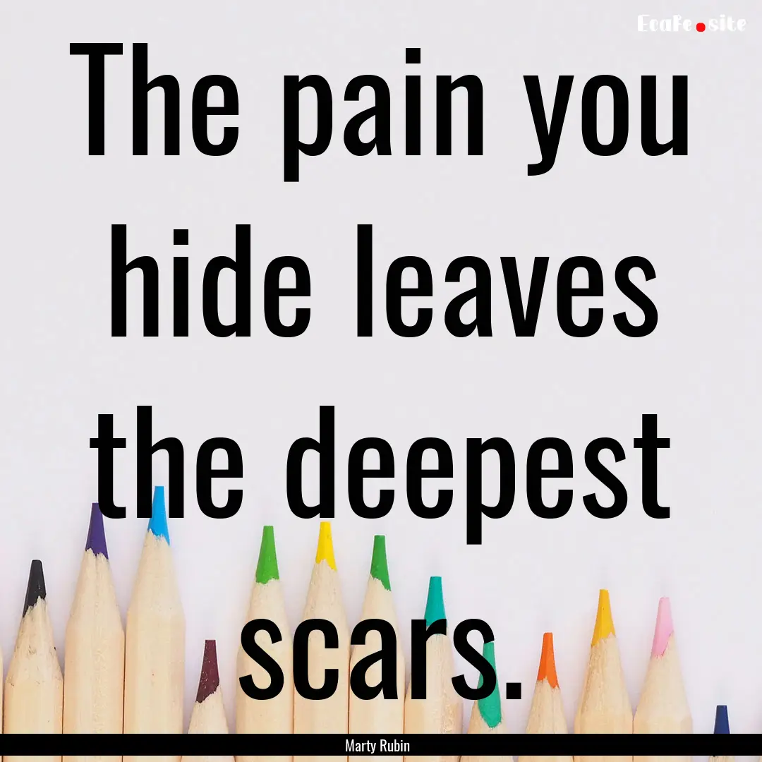 The pain you hide leaves the deepest scars..... : Quote by Marty Rubin