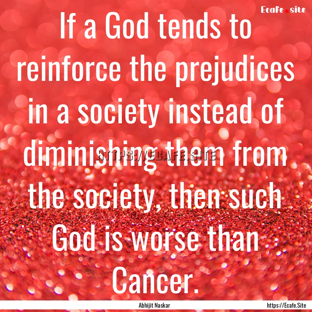 If a God tends to reinforce the prejudices.... : Quote by Abhijit Naskar