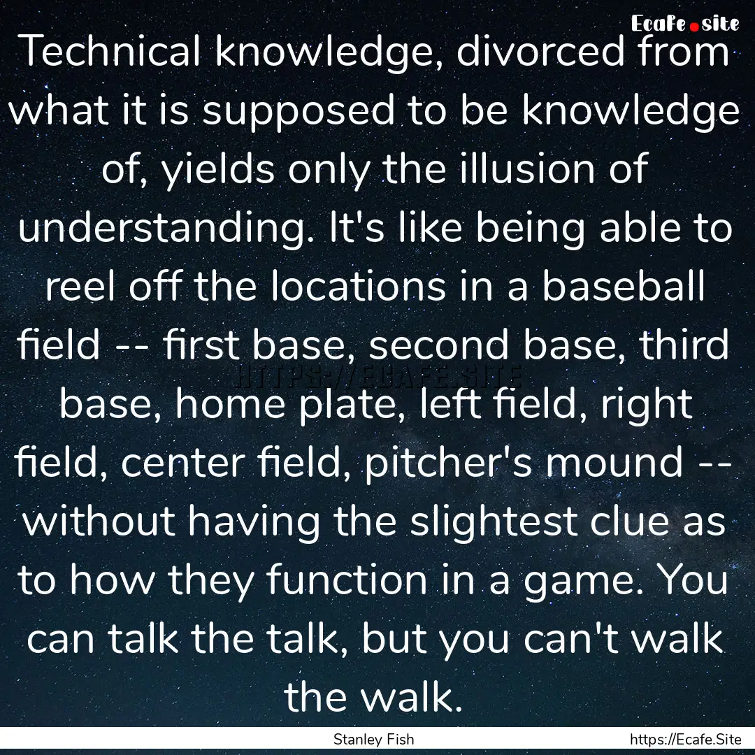 Technical knowledge, divorced from what it.... : Quote by Stanley Fish