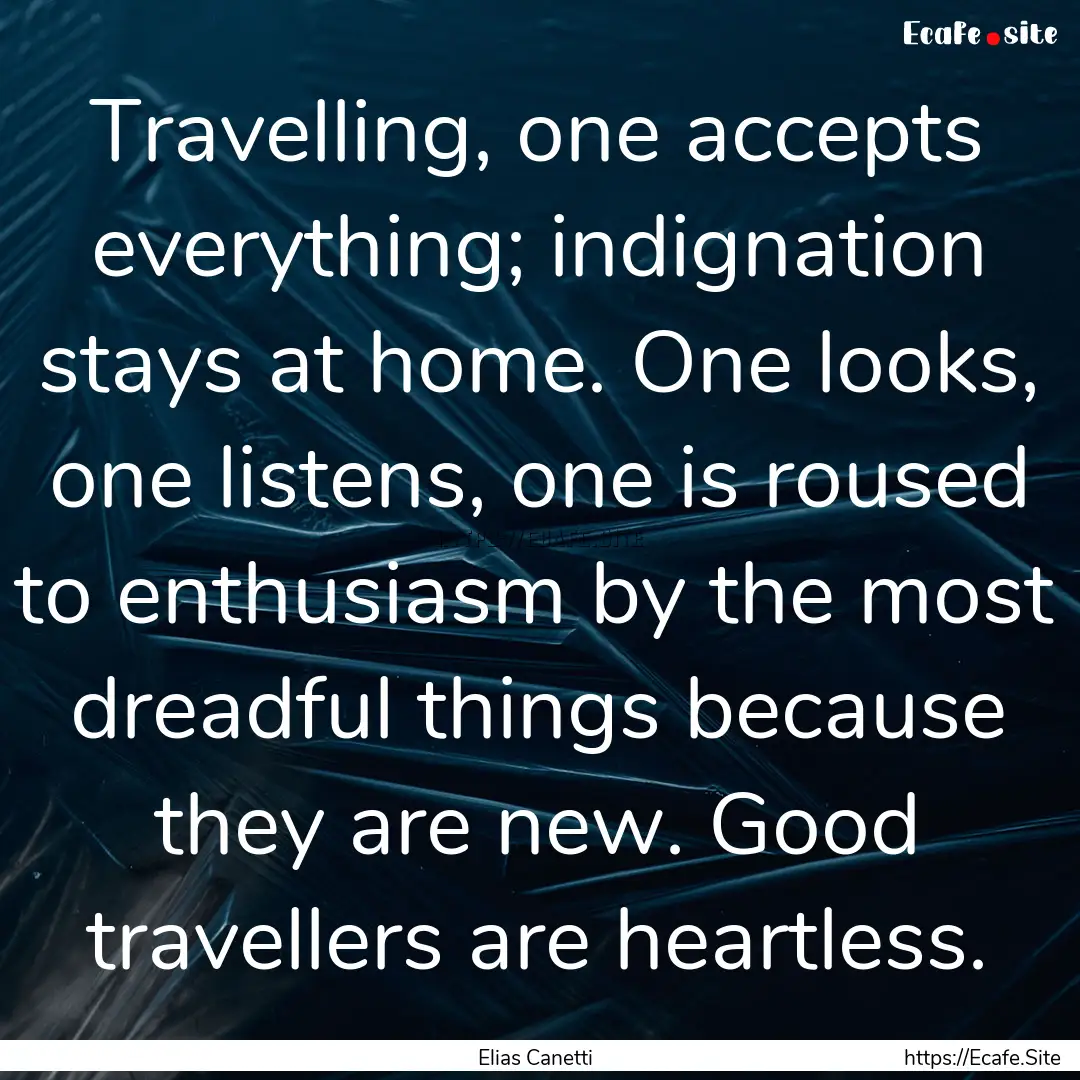 Travelling, one accepts everything; indignation.... : Quote by Elias Canetti