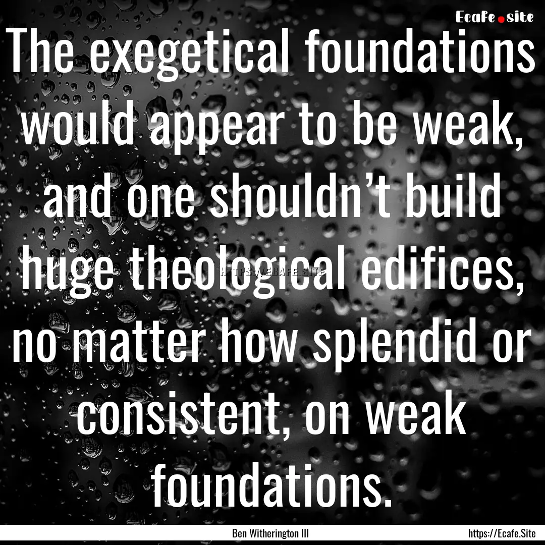 The exegetical foundations would appear to.... : Quote by Ben Witherington III