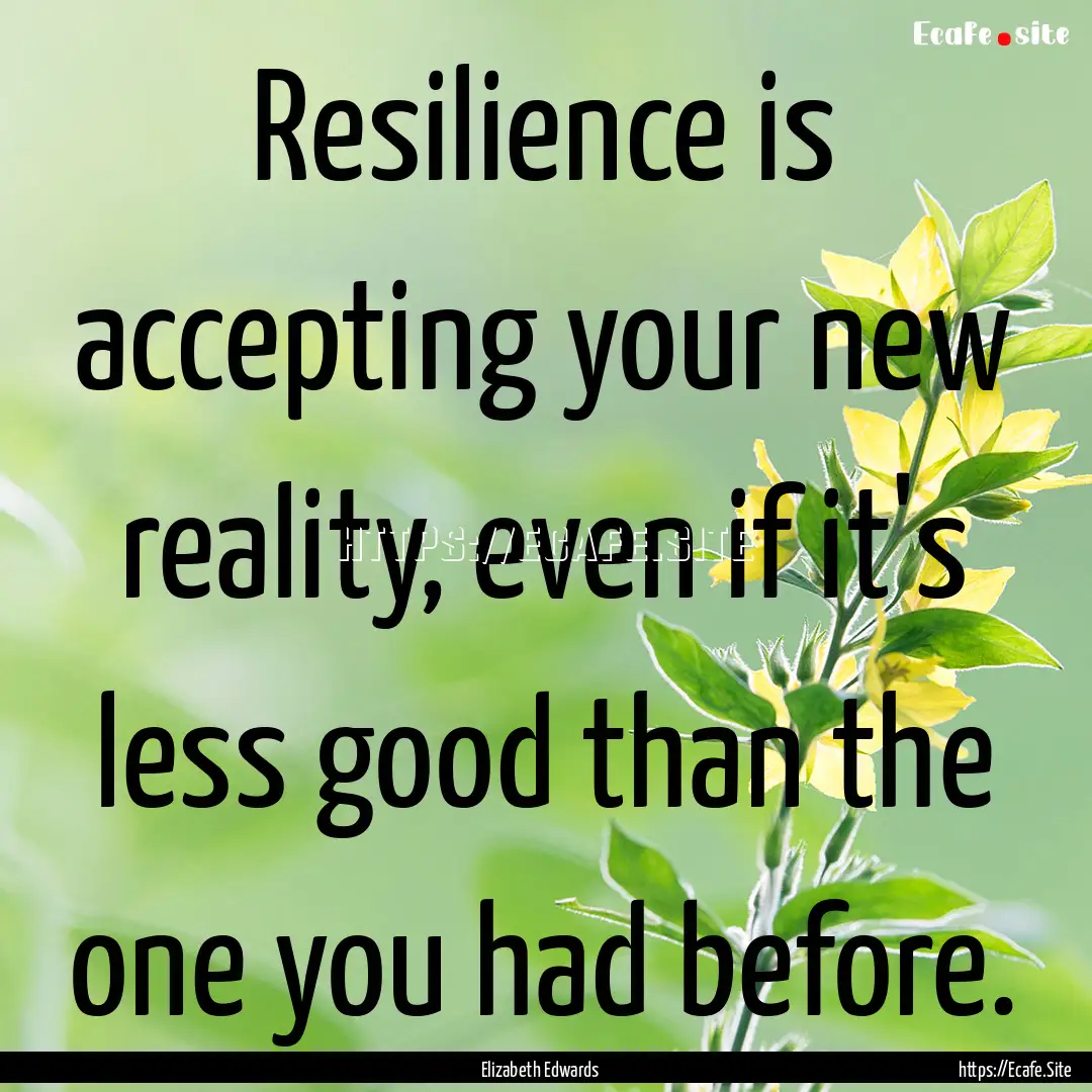 Resilience is accepting your new reality,.... : Quote by Elizabeth Edwards