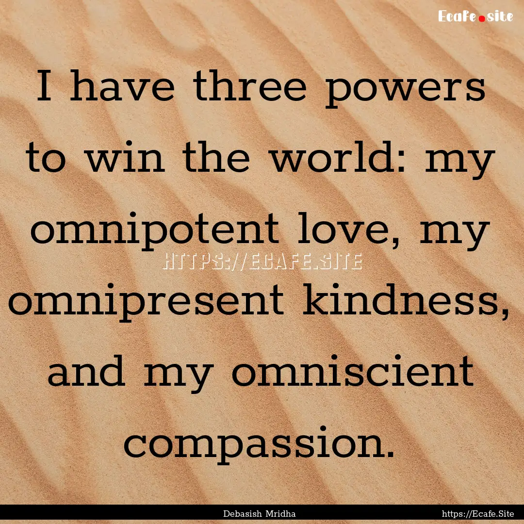 I have three powers to win the world: my.... : Quote by Debasish Mridha