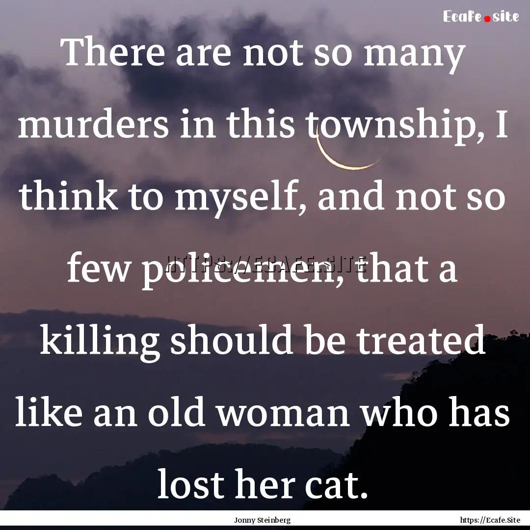 There are not so many murders in this township,.... : Quote by Jonny Steinberg