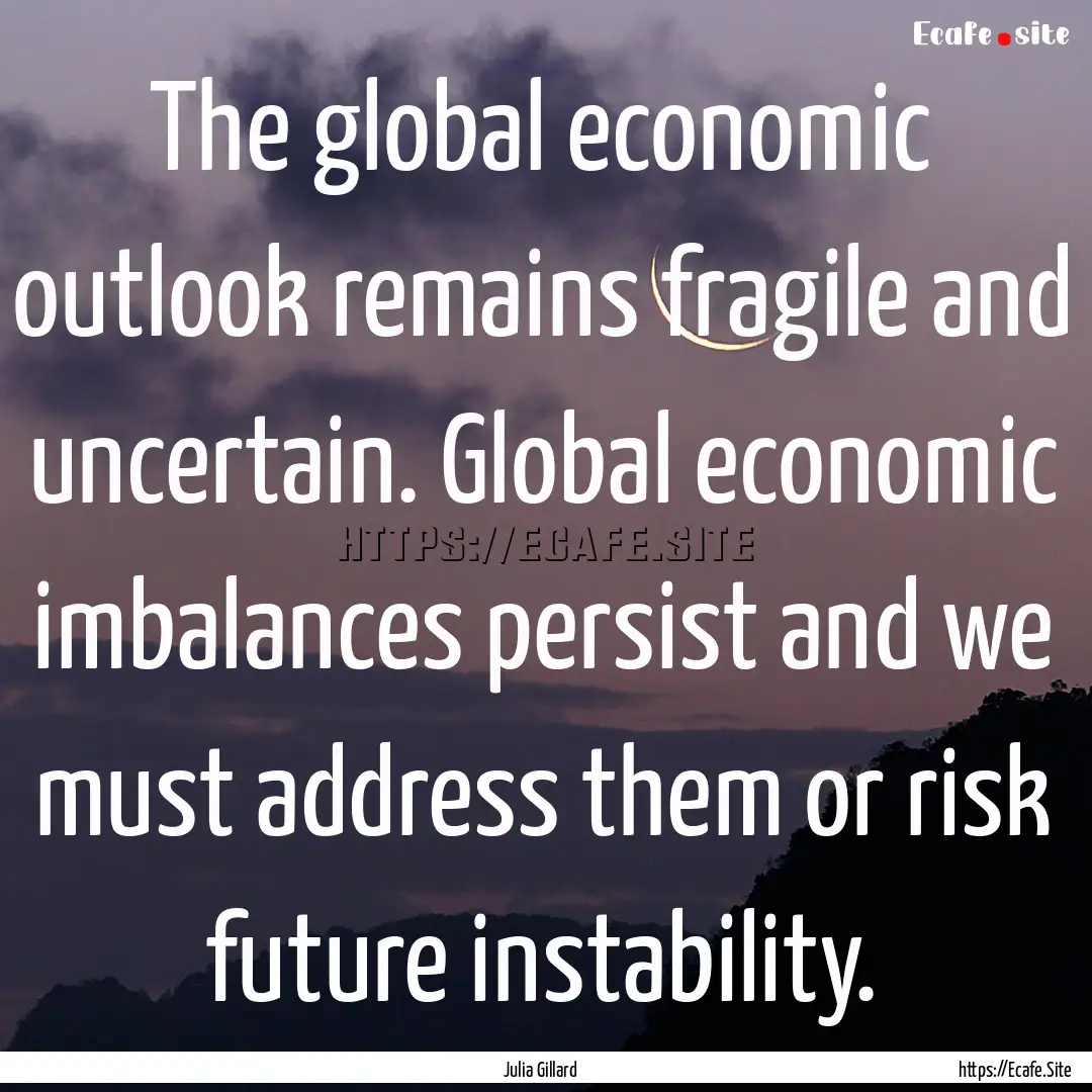 The global economic outlook remains fragile.... : Quote by Julia Gillard