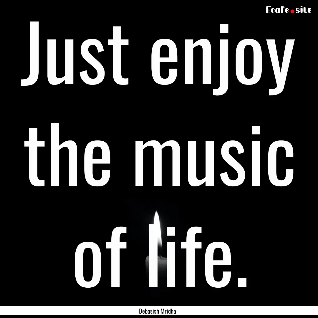 Just enjoy the music of life. : Quote by Debasish Mridha