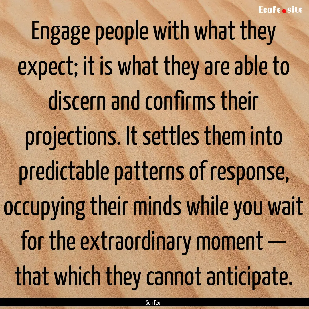 Engage people with what they expect; it is.... : Quote by Sun Tzu