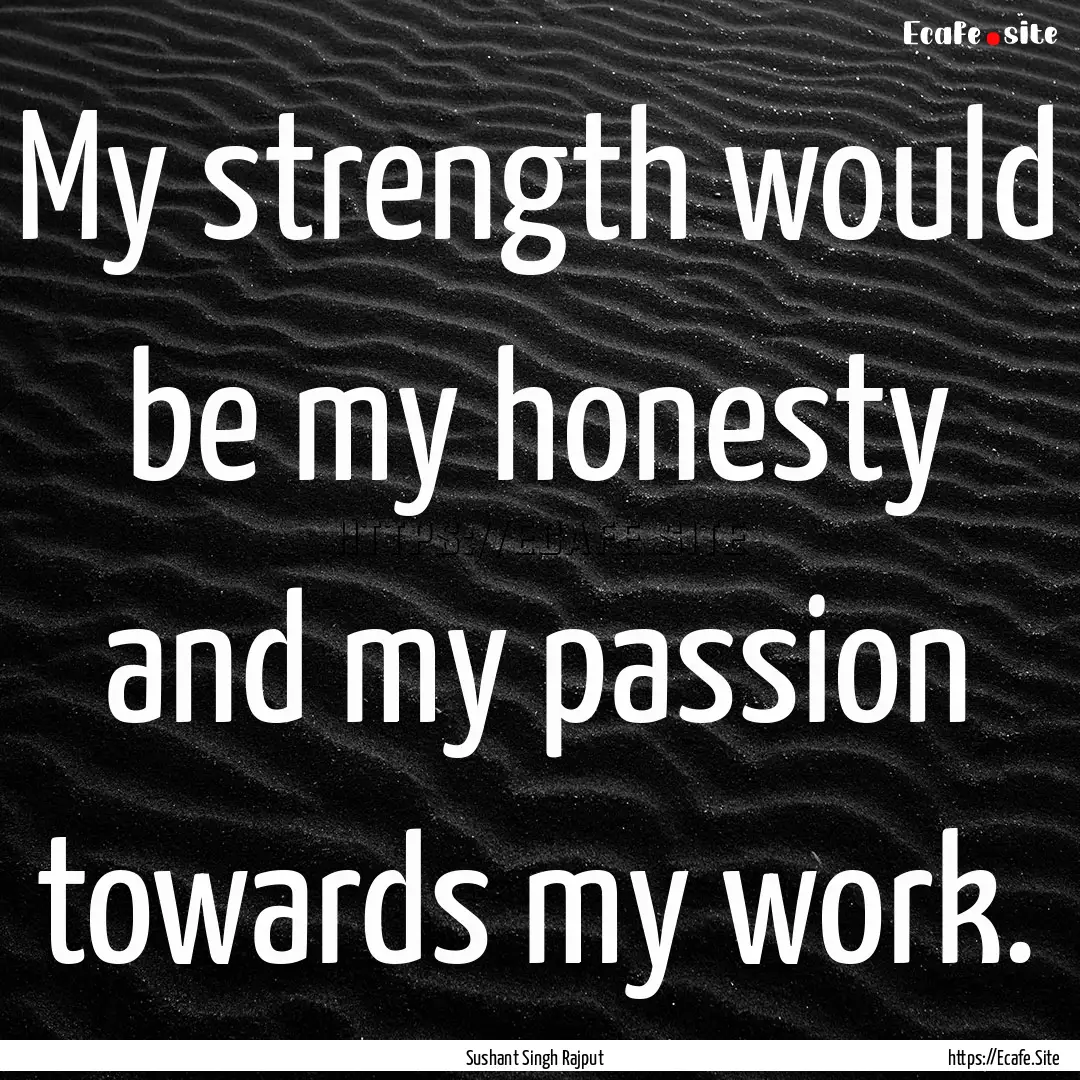 My strength would be my honesty and my passion.... : Quote by Sushant Singh Rajput