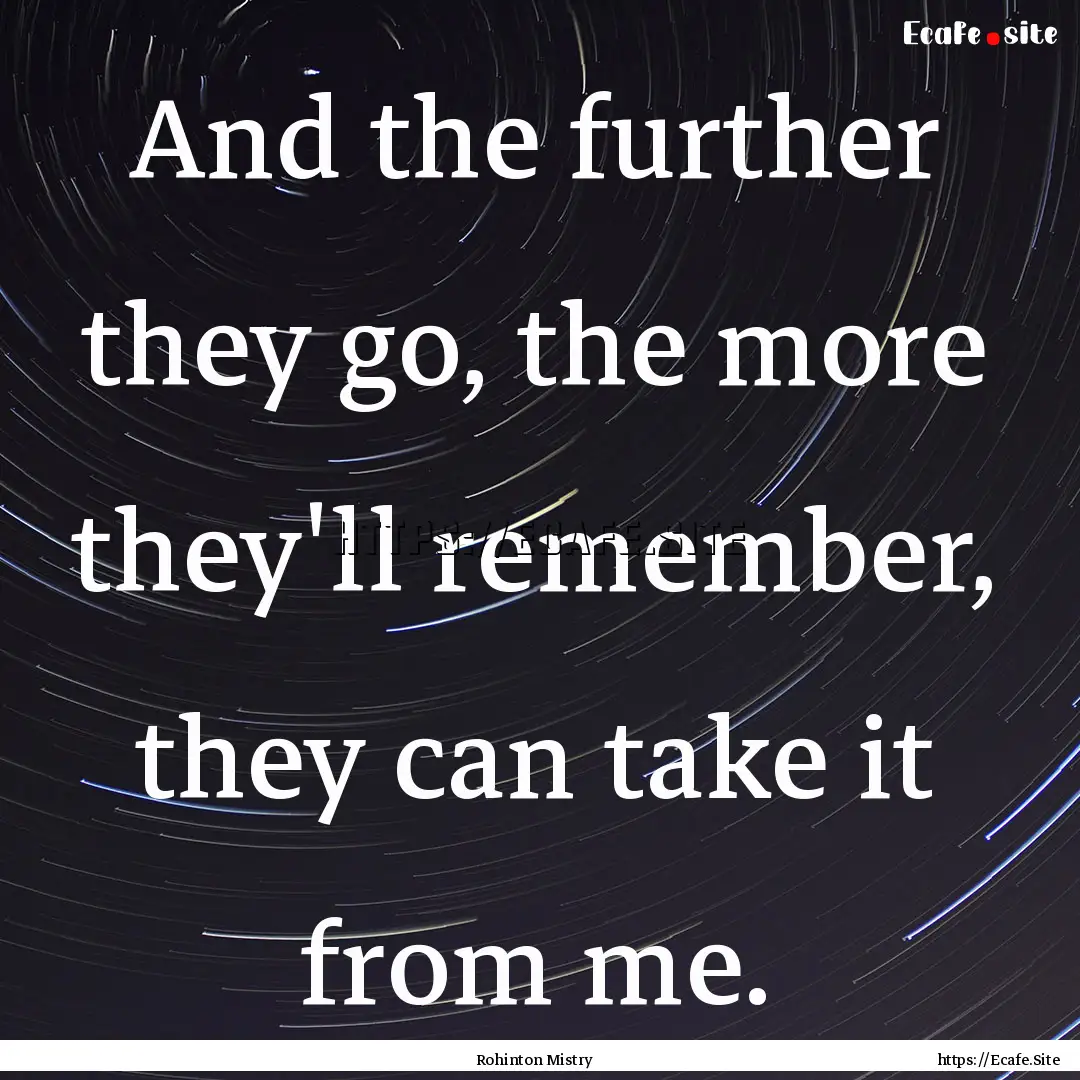 And the further they go, the more they'll.... : Quote by Rohinton Mistry