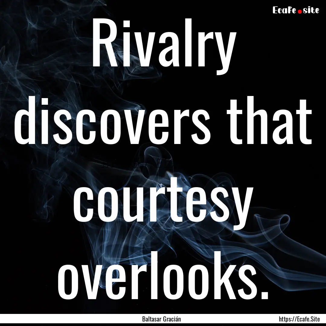 Rivalry discovers that courtesy overlooks..... : Quote by Baltasar Gracián