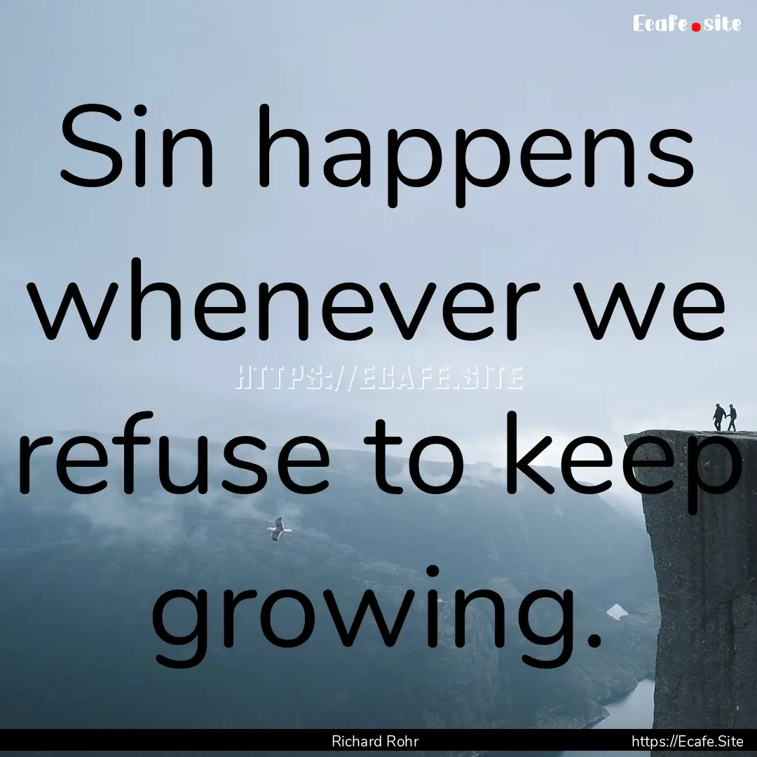 Sin happens whenever we refuse to keep growing..... : Quote by Richard Rohr