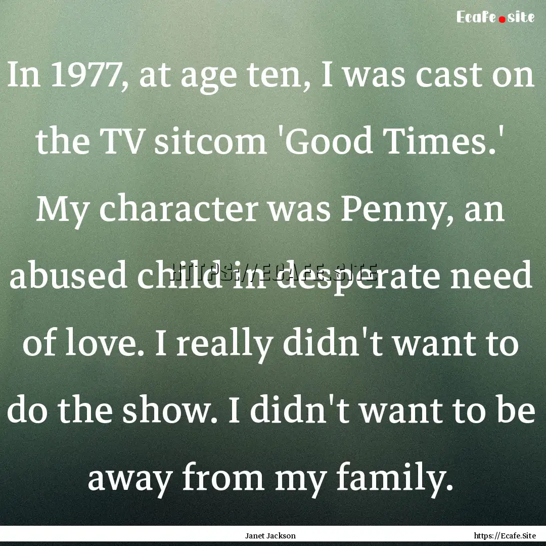 In 1977, at age ten, I was cast on the TV.... : Quote by Janet Jackson